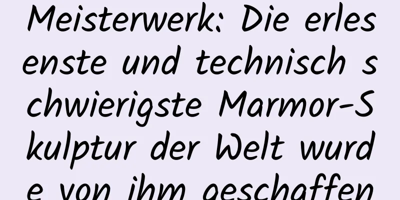 Meisterwerk: Die erlesenste und technisch schwierigste Marmor-Skulptur der Welt wurde von ihm geschaffen