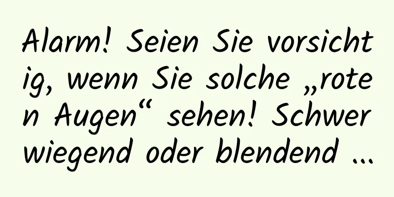 Alarm! Seien Sie vorsichtig, wenn Sie solche „roten Augen“ sehen! Schwerwiegend oder blendend ...