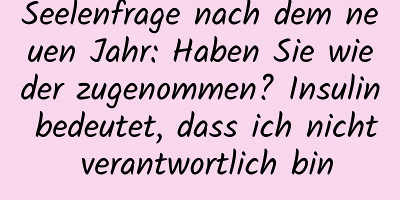 Seelenfrage nach dem neuen Jahr: Haben Sie wieder zugenommen? Insulin bedeutet, dass ich nicht verantwortlich bin