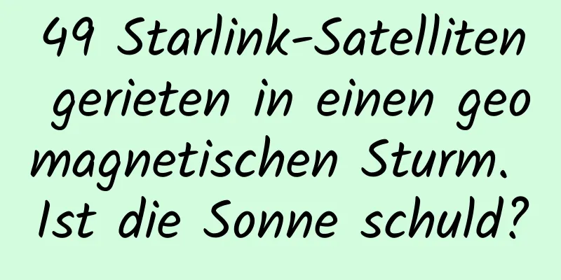 49 Starlink-Satelliten gerieten in einen geomagnetischen Sturm. Ist die Sonne schuld?