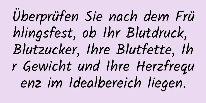 Überprüfen Sie nach dem Frühlingsfest, ob Ihr Blutdruck, Blutzucker, Ihre Blutfette, Ihr Gewicht und Ihre Herzfrequenz im Idealbereich liegen.