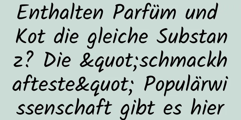 Enthalten Parfüm und Kot die gleiche Substanz? Die "schmackhafteste" Populärwissenschaft gibt es hier