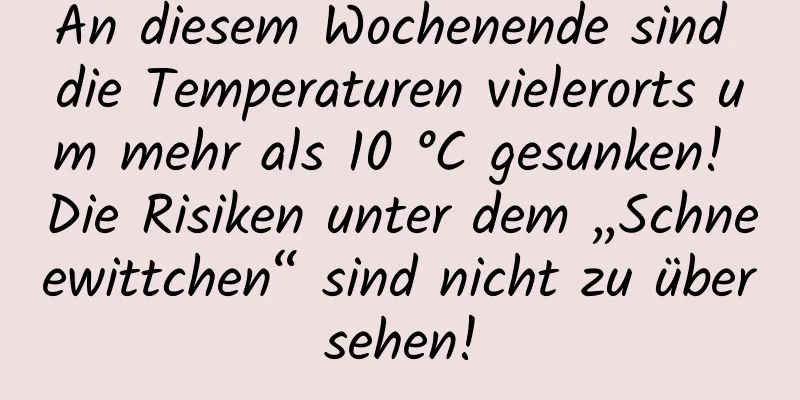 An diesem Wochenende sind die Temperaturen vielerorts um mehr als 10 °C gesunken! Die Risiken unter dem „Schneewittchen“ sind nicht zu übersehen!