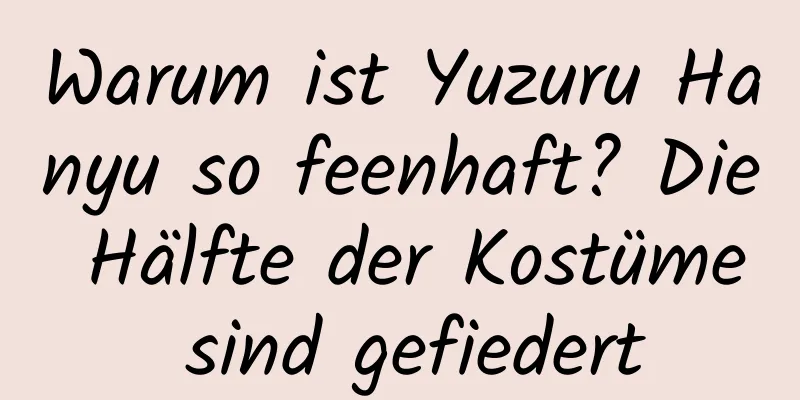Warum ist Yuzuru Hanyu so feenhaft? Die Hälfte der Kostüme sind gefiedert