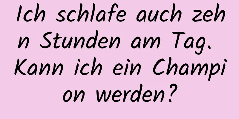 Ich schlafe auch zehn Stunden am Tag. Kann ich ein Champion werden?