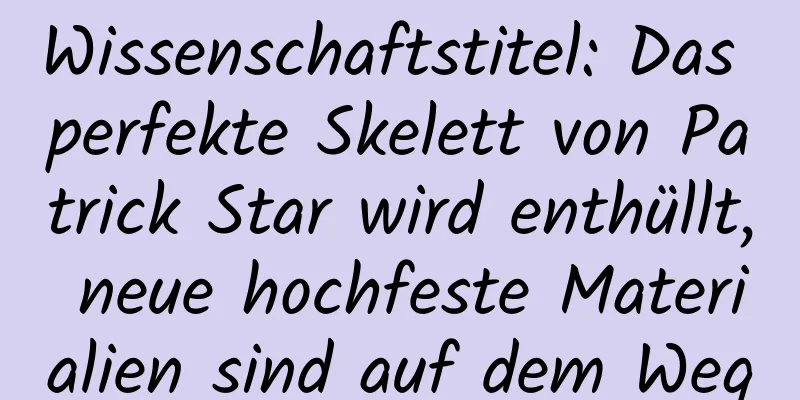 Wissenschaftstitel: Das perfekte Skelett von Patrick Star wird enthüllt, neue hochfeste Materialien sind auf dem Weg
