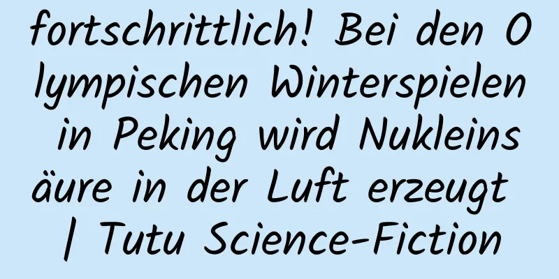 fortschrittlich! Bei den Olympischen Winterspielen in Peking wird Nukleinsäure in der Luft erzeugt | Tutu Science-Fiction