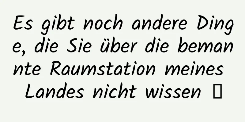 Es gibt noch andere Dinge, die Sie über die bemannte Raumstation meines Landes nicht wissen →