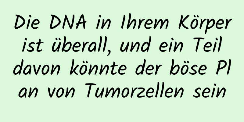 Die DNA in Ihrem Körper ist überall, und ein Teil davon könnte der böse Plan von Tumorzellen sein