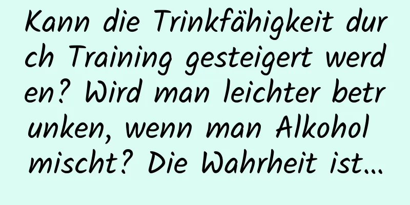 Kann die Trinkfähigkeit durch Training gesteigert werden? Wird man leichter betrunken, wenn man Alkohol mischt? Die Wahrheit ist…