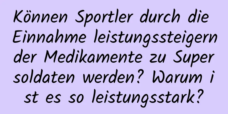 Können Sportler durch die Einnahme leistungssteigernder Medikamente zu Supersoldaten werden? Warum ist es so leistungsstark?