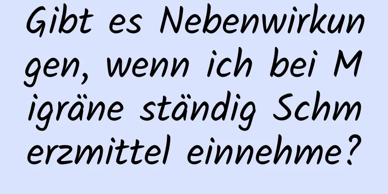 Gibt es Nebenwirkungen, wenn ich bei Migräne ständig Schmerzmittel einnehme?