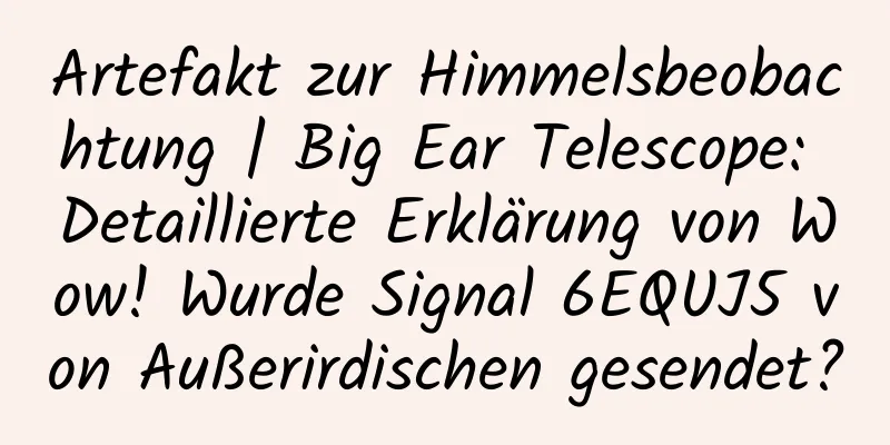 Artefakt zur Himmelsbeobachtung | Big Ear Telescope: Detaillierte Erklärung von Wow! Wurde Signal 6EQUJ5 von Außerirdischen gesendet?