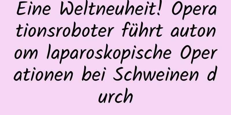 Eine Weltneuheit! Operationsroboter führt autonom laparoskopische Operationen bei Schweinen durch