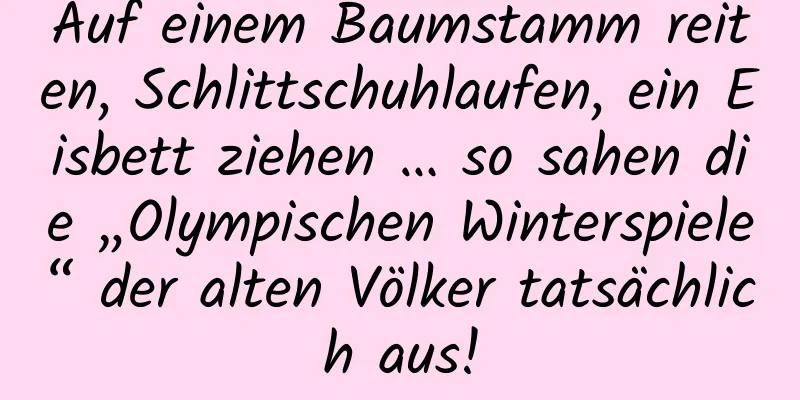 Auf einem Baumstamm reiten, Schlittschuhlaufen, ein Eisbett ziehen … so sahen die „Olympischen Winterspiele“ der alten Völker tatsächlich aus!