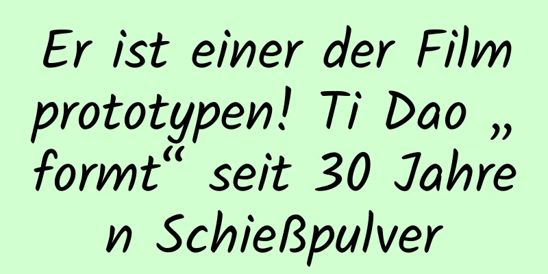 Er ist einer der Filmprototypen! Ti Dao „formt“ seit 30 Jahren Schießpulver