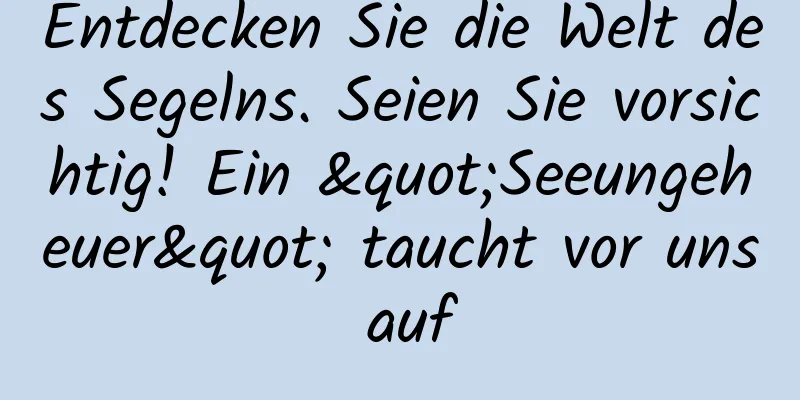 Entdecken Sie die Welt des Segelns. Seien Sie vorsichtig! Ein "Seeungeheuer" taucht vor uns auf
