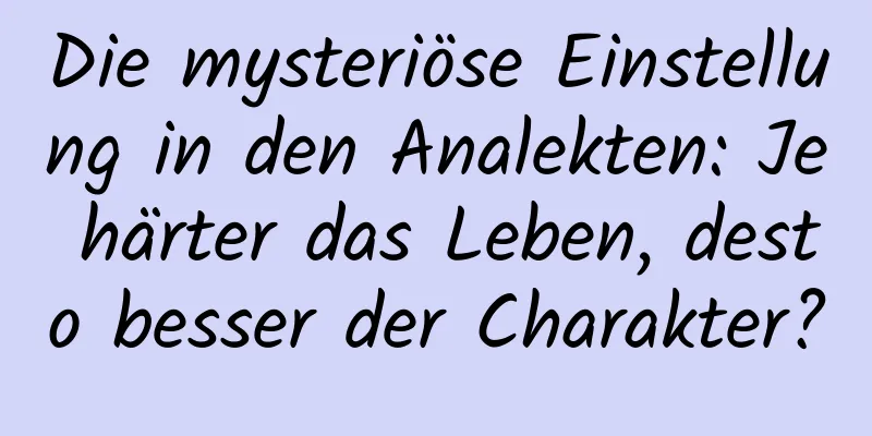 Die mysteriöse Einstellung in den Analekten: Je härter das Leben, desto besser der Charakter?