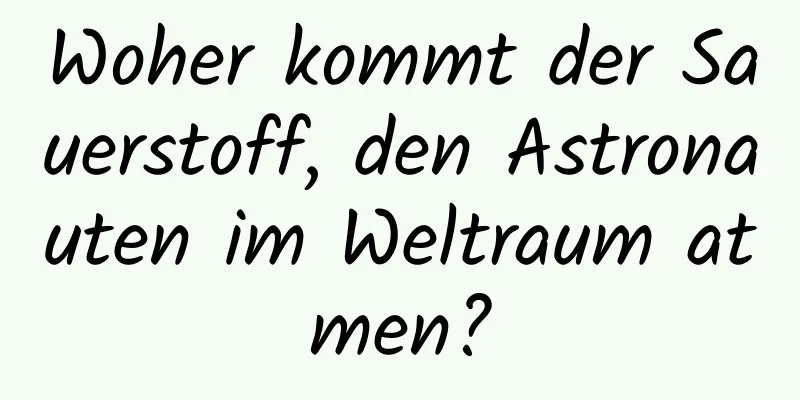 Woher kommt der Sauerstoff, den Astronauten im Weltraum atmen?