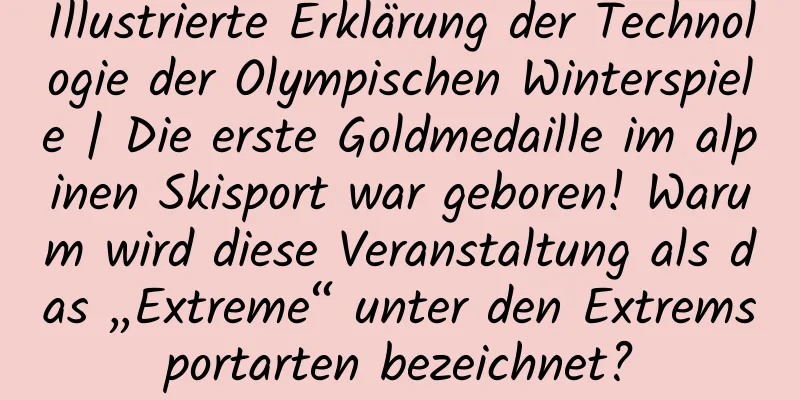Illustrierte Erklärung der Technologie der Olympischen Winterspiele | Die erste Goldmedaille im alpinen Skisport war geboren! Warum wird diese Veranstaltung als das „Extreme“ unter den Extremsportarten bezeichnet?