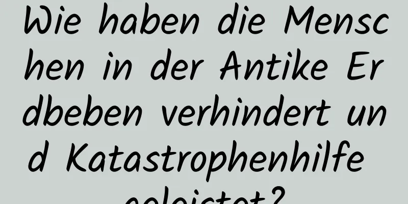 Wie haben die Menschen in der Antike Erdbeben verhindert und Katastrophenhilfe geleistet?