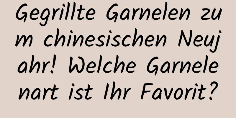 Gegrillte Garnelen zum chinesischen Neujahr! Welche Garnelenart ist Ihr Favorit?