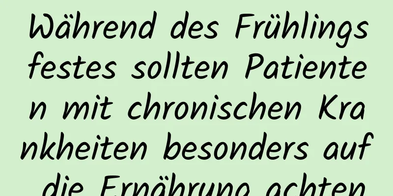 Während des Frühlingsfestes sollten Patienten mit chronischen Krankheiten besonders auf die Ernährung achten