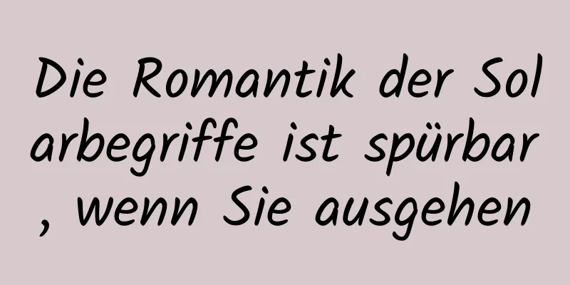 Die Romantik der Solarbegriffe ist spürbar, wenn Sie ausgehen