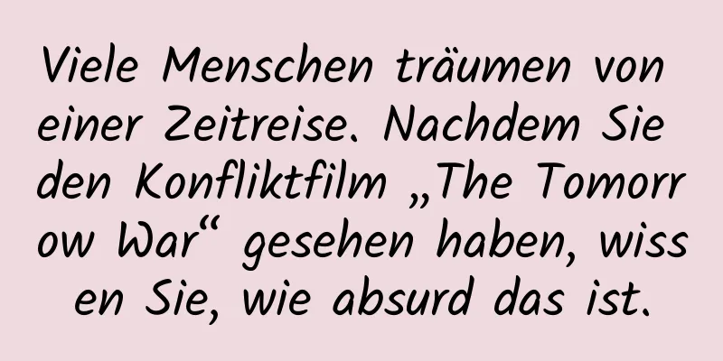 Viele Menschen träumen von einer Zeitreise. Nachdem Sie den Konfliktfilm „The Tomorrow War“ gesehen haben, wissen Sie, wie absurd das ist.