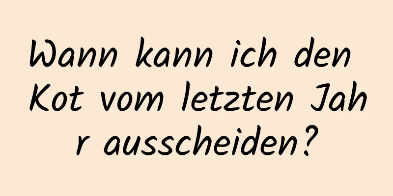 Wann kann ich den Kot vom letzten Jahr ausscheiden?