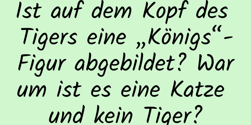 Ist auf dem Kopf des Tigers eine „Königs“-Figur abgebildet? Warum ist es eine Katze und kein Tiger?