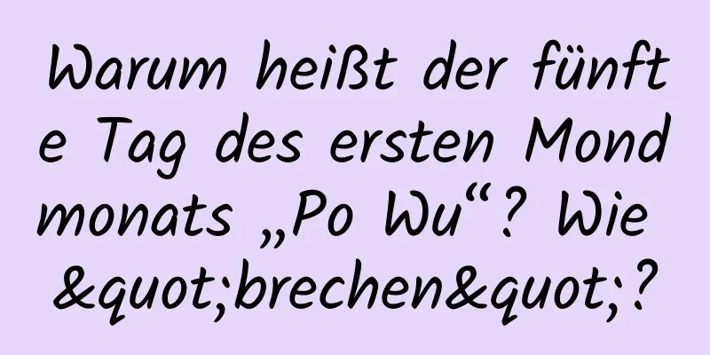 Warum heißt der fünfte Tag des ersten Mondmonats „Po Wu“? Wie "brechen"?
