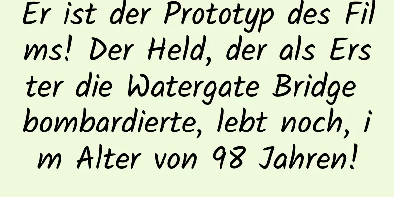 Er ist der Prototyp des Films! Der Held, der als Erster die Watergate Bridge bombardierte, lebt noch, im Alter von 98 Jahren!