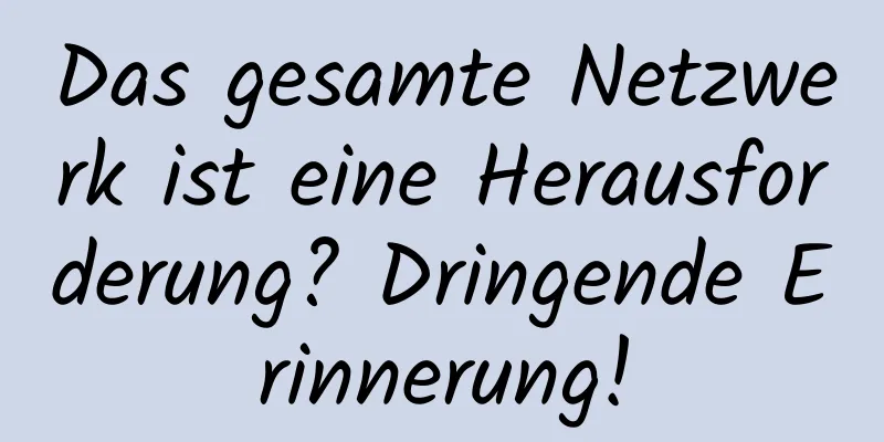 Das gesamte Netzwerk ist eine Herausforderung? Dringende Erinnerung!