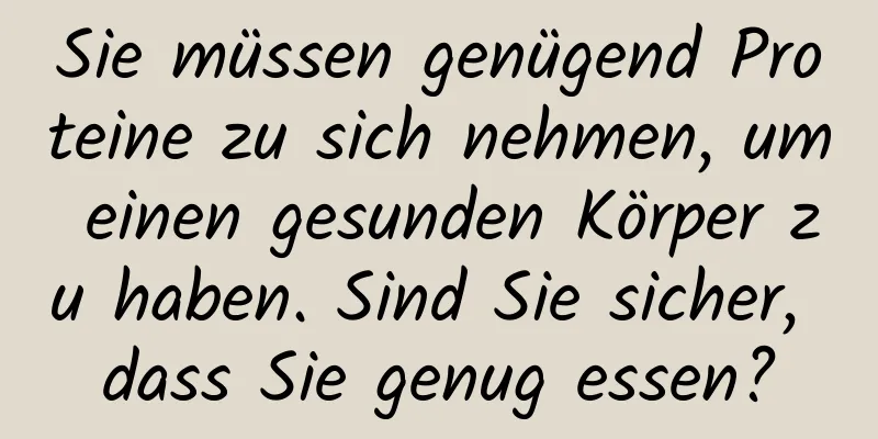 Sie müssen genügend Proteine ​​zu sich nehmen, um einen gesunden Körper zu haben. Sind Sie sicher, dass Sie genug essen?