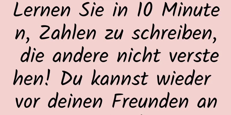 Lernen Sie in 10 Minuten, Zahlen zu schreiben, die andere nicht verstehen! Du kannst wieder vor deinen Freunden angeben!