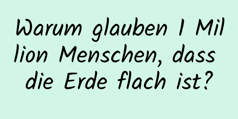 Warum glauben 1 Million Menschen, dass die Erde flach ist?