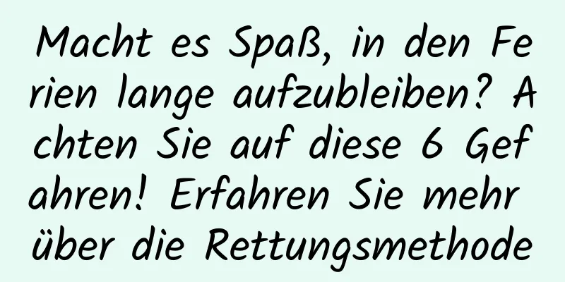 Macht es Spaß, in den Ferien lange aufzubleiben? Achten Sie auf diese 6 Gefahren! Erfahren Sie mehr über die Rettungsmethode