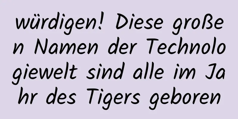 würdigen! Diese großen Namen der Technologiewelt sind alle im Jahr des Tigers geboren