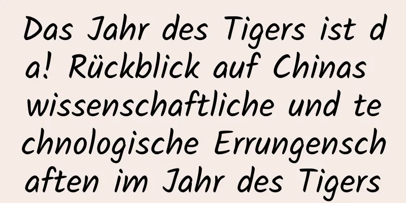 Das Jahr des Tigers ist da! Rückblick auf Chinas wissenschaftliche und technologische Errungenschaften im Jahr des Tigers