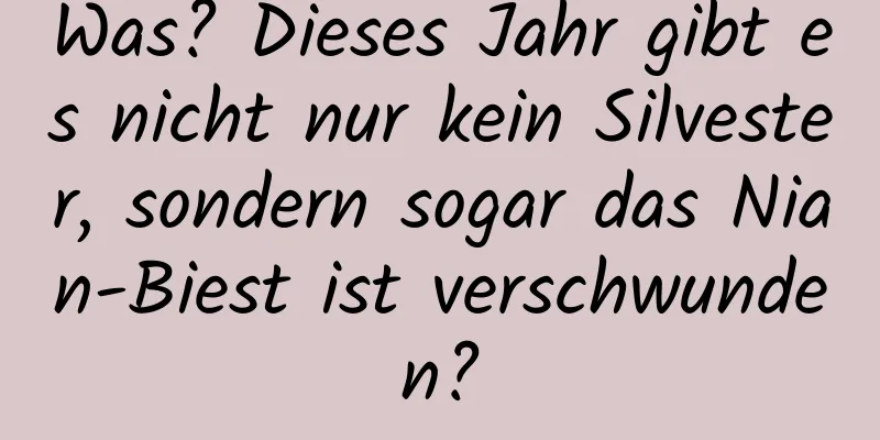 Was? Dieses Jahr gibt es nicht nur kein Silvester, sondern sogar das Nian-Biest ist verschwunden?