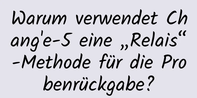 Warum verwendet Chang'e-5 eine „Relais“-Methode für die Probenrückgabe?