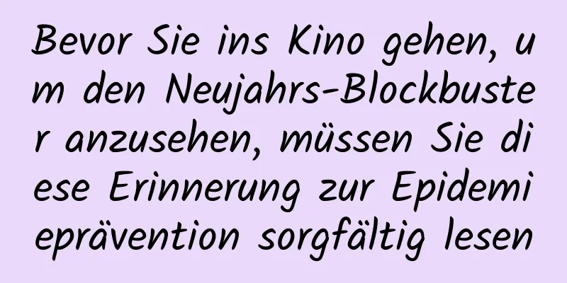 Bevor Sie ins Kino gehen, um den Neujahrs-Blockbuster anzusehen, müssen Sie diese Erinnerung zur Epidemieprävention sorgfältig lesen