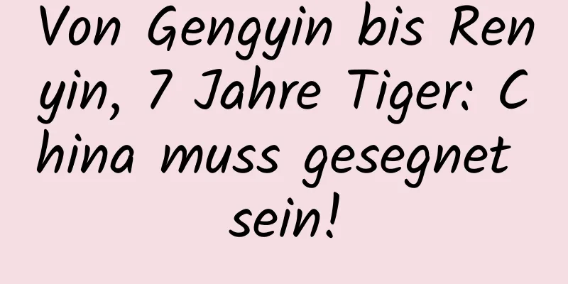 Von Gengyin bis Renyin, 7 Jahre Tiger: China muss gesegnet sein!