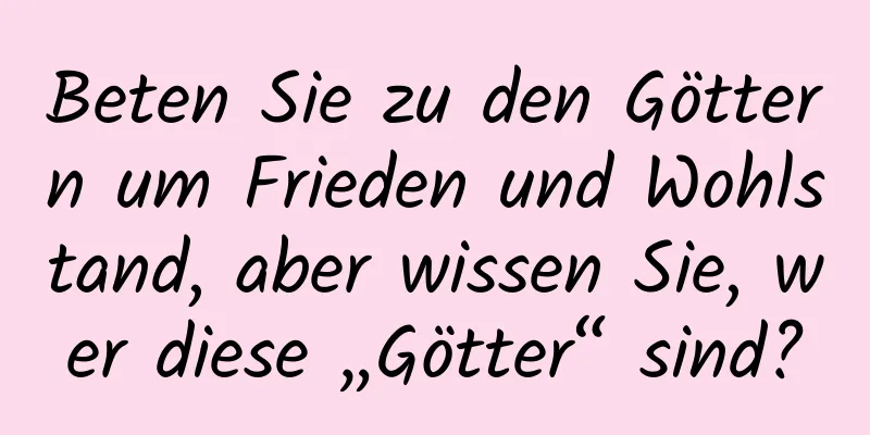 Beten Sie zu den Göttern um Frieden und Wohlstand, aber wissen Sie, wer diese „Götter“ sind?