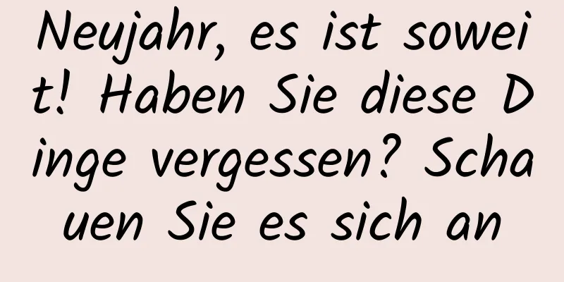 Neujahr, es ist soweit! Haben Sie diese Dinge vergessen? Schauen Sie es sich an