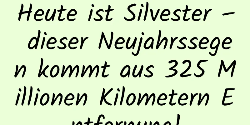 Heute ist Silvester – dieser Neujahrssegen kommt aus 325 Millionen Kilometern Entfernung!