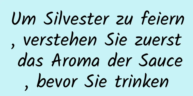 Um Silvester zu feiern, verstehen Sie zuerst das Aroma der Sauce, bevor Sie trinken