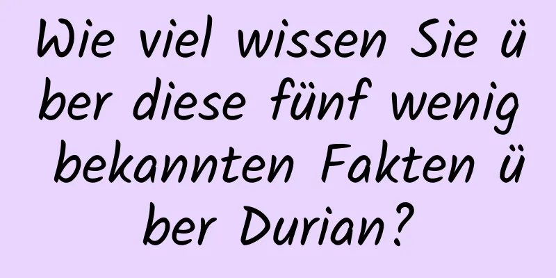 Wie viel wissen Sie über diese fünf wenig bekannten Fakten über Durian?