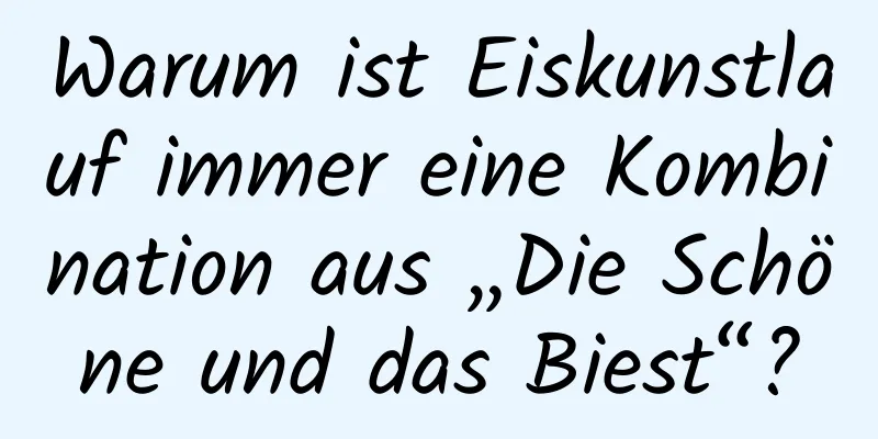 Warum ist Eiskunstlauf immer eine Kombination aus „Die Schöne und das Biest“?